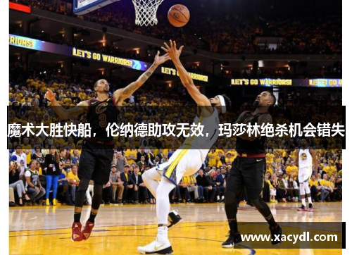 魔术大胜快船，伦纳德助攻无效，玛莎林绝杀机会错失